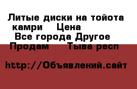 Литые диски на тойота камри. › Цена ­ 14 000 - Все города Другое » Продам   . Тыва респ.